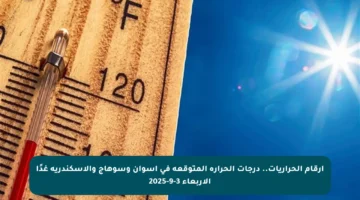 أرقام الحراريات.. درجات الحرارة المتوقعة في أسوان وسوهاج والإسكندرية غدًا الأربعاء 3-9-2025